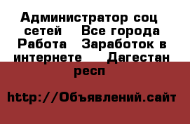 Администратор соц. сетей: - Все города Работа » Заработок в интернете   . Дагестан респ.